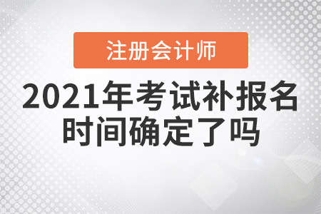 2021年注冊(cè)會(huì)計(jì)師考試補(bǔ)報(bào)名時(shí)間確定了嗎？