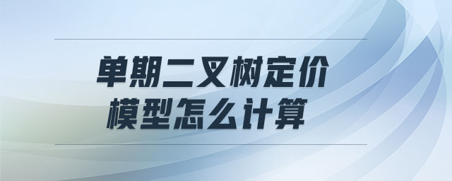 單期二叉樹定價(jià)模型怎么計(jì)算