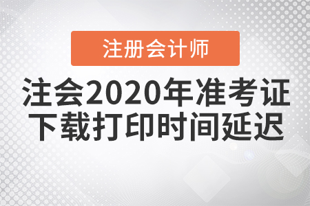 注會(huì)2020年準(zhǔn)考證下載打印時(shí)間延遲是真的嗎？