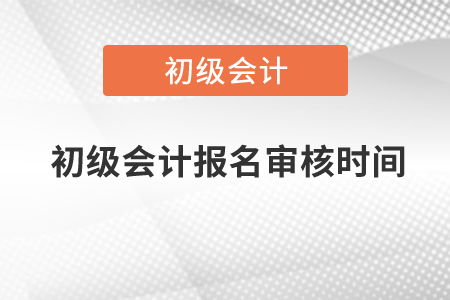 2021年初級(jí)會(huì)計(jì)報(bào)名審核時(shí)間北京是什么時(shí)候？