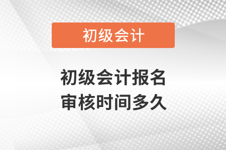 初級(jí)會(huì)計(jì)報(bào)名審核時(shí)間多久？