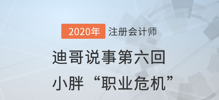 注會(huì)名師迪哥說事第六回：小胖“職業(yè)危機(jī)”