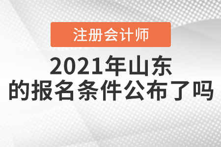 2021年山東注冊會計師的報名條件公布了嗎？