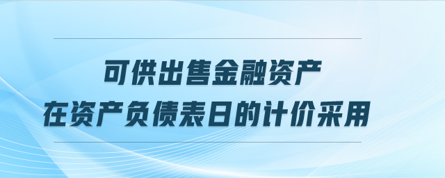 可供出售金融資產(chǎn)在資產(chǎn)負(fù)債表日的計(jì)價(jià)采用