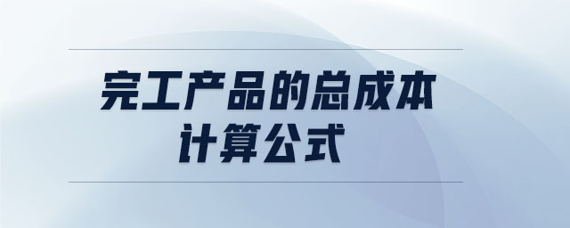 完工產(chǎn)品的總成本計(jì)算公式