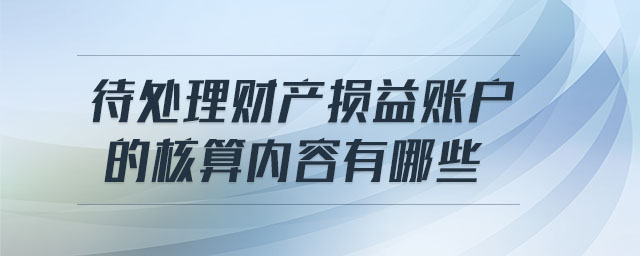 待處理財產損益賬戶的核算內容有哪些