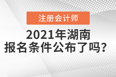 2021年湖南注冊(cè)會(huì)計(jì)師的報(bào)名條件公布了嗎？