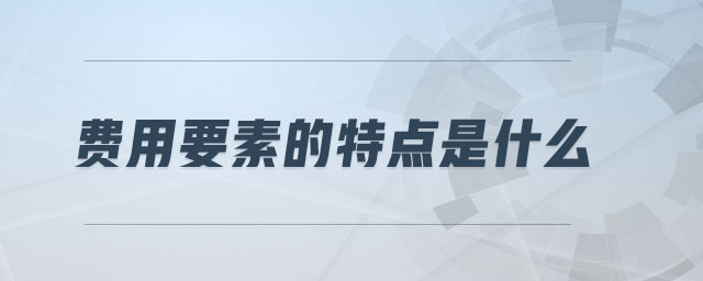 費(fèi)用要素的特點是什么