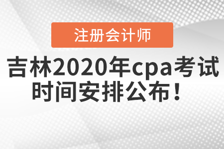 吉林2020年cpa考試時(shí)間安排公布！