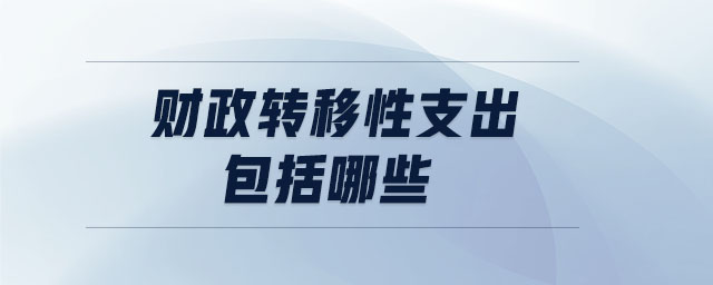 財政轉(zhuǎn)移性支出包括哪些