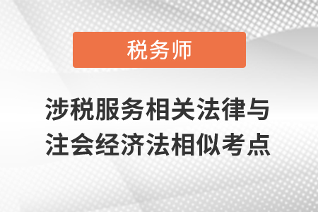 稅務(wù)師涉稅服務(wù)相關(guān)法律與注會(huì)經(jīng)濟(jì)法相似考點(diǎn)