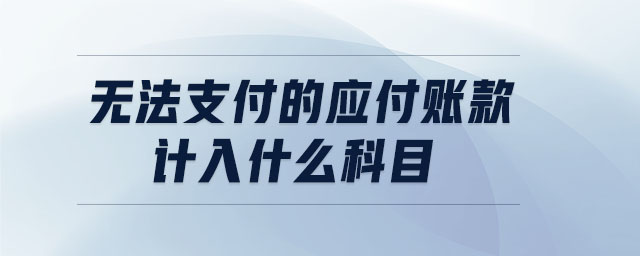 無(wú)法支付的應(yīng)付賬款計(jì)入什么科目