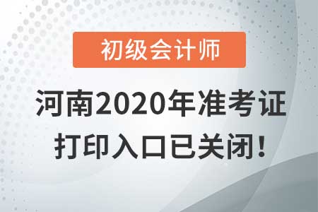 河南2020年初級(jí)會(huì)計(jì)考試，準(zhǔn)考證打印入口現(xiàn)已關(guān)閉！