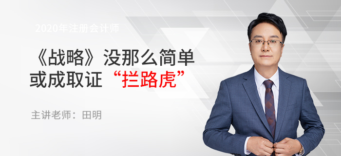東奧名師田明：注會《戰(zhàn)略》沒那么簡單，或成取證“攔路虎”