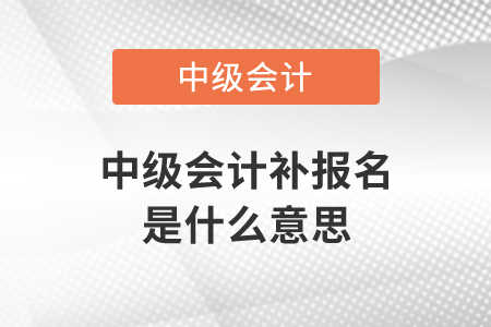 中級(jí)會(huì)計(jì)補(bǔ)報(bào)名是什么意思？