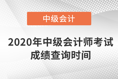 2020年中級(jí)會(huì)計(jì)師考試成績(jī)查詢時(shí)間是什么時(shí)候？