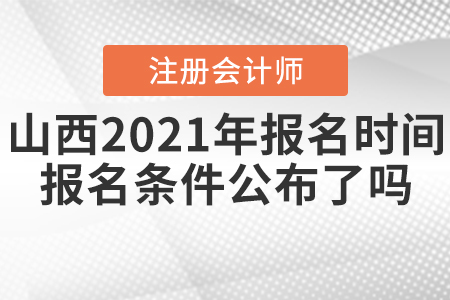 山西2021年CPA報名時間和報名條件公布了嗎？