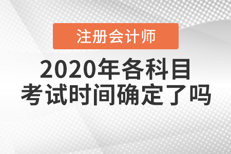 2020年注冊會計(jì)師各科目考試時間確定了嗎？