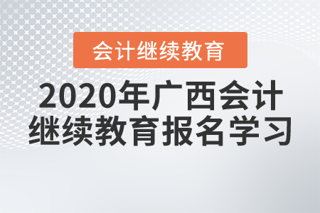 2020年廣西壯族自治區(qū)會計繼續(xù)教育報名學(xué)習(xí)要求，一起來了解！