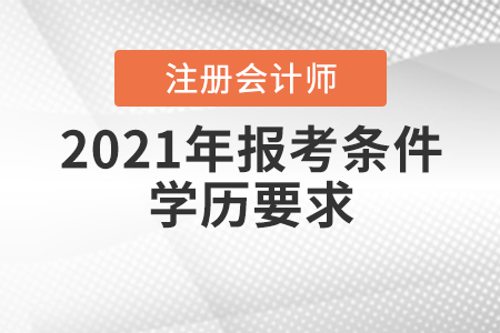 2021年注冊(cè)會(huì)計(jì)師報(bào)考條件學(xué)歷要求是如何規(guī)定的？