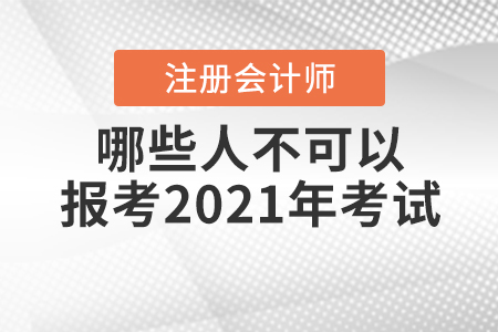 哪些人不可以報(bào)考2021年注冊會(huì)計(jì)師考試你知道嗎？