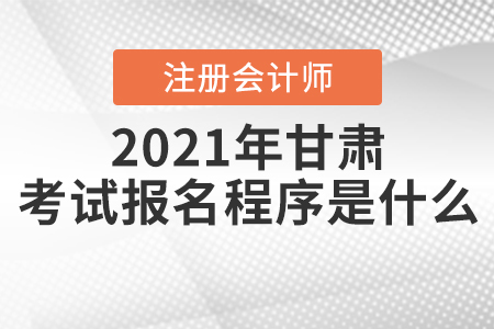2021年甘肅注冊會(huì)計(jì)師考試報(bào)名程序是什么？