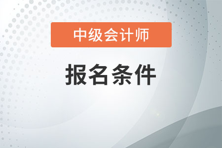 中級(jí)會(huì)計(jì)資格證報(bào)名條件