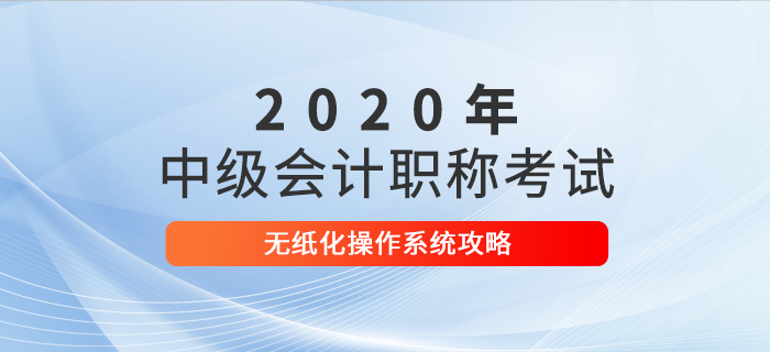 2020年中級(jí)會(huì)計(jì)考試無(wú)紙化操作攻略，考前速來(lái)打卡！