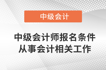 中級(jí)會(huì)計(jì)師報(bào)名條件從事會(huì)計(jì)相關(guān)工作需要幾年？