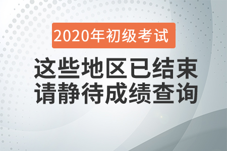 這些地區(qū)2020年初級會計考試已結(jié)束，請考生靜待成績查詢時間