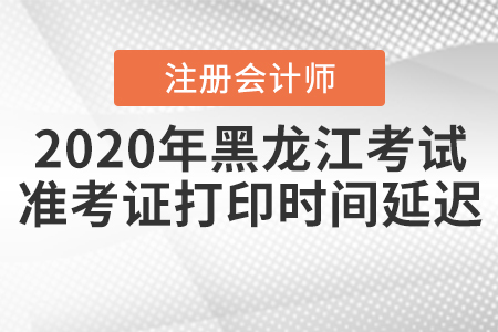2020年黑龍江注會考試準考證打印時間延遲！