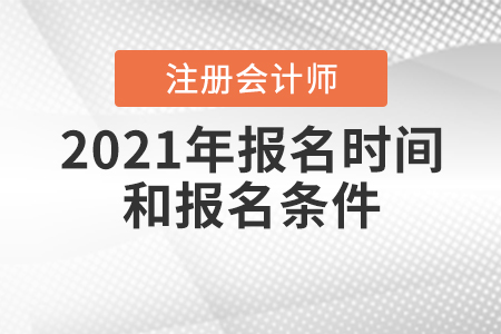 2021年注冊會計(jì)師報(bào)名時(shí)間和報(bào)名條件公布了嗎？