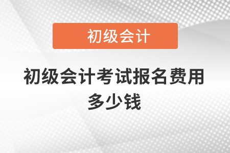 2021年初級會計考試報名費用多少錢？
