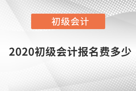 2020初級會(huì)計(jì)報(bào)名費(fèi)多少？