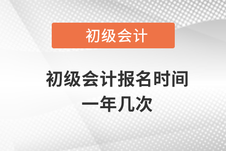 初級(jí)會(huì)計(jì)報(bào)名時(shí)間一年幾次？