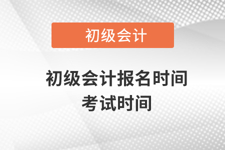 初級會計(jì)報(bào)名時(shí)間考試時(shí)間