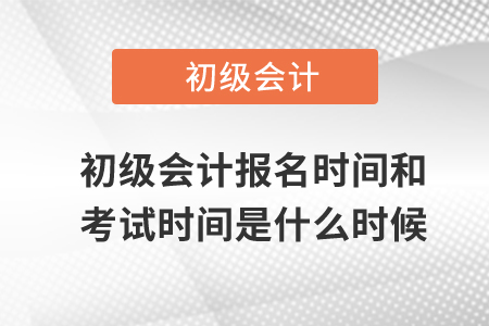 初級會(huì)計(jì)報(bào)名時(shí)間和考試時(shí)間是什么時(shí)候？
