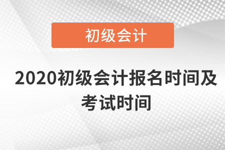 2020初級會計報名時間及考試時間