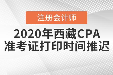 2020年西藏CPA準(zhǔn)考證打印時(shí)間推遲！