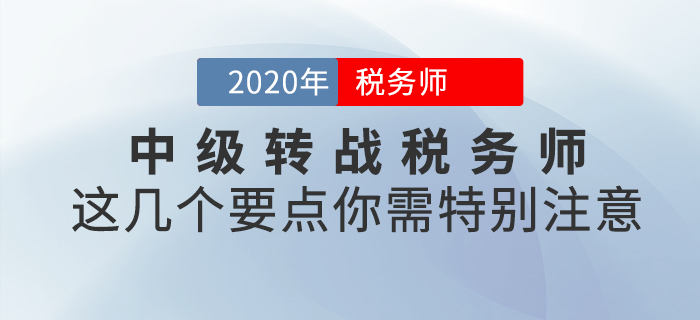 中級轉(zhuǎn)戰(zhàn)稅務(wù)師，這幾個(gè)要點(diǎn)你需特別注意！