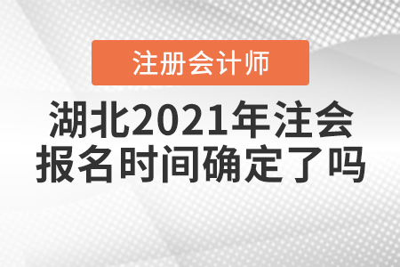湖北2021年注會(huì)報(bào)名時(shí)間確定了嗎？