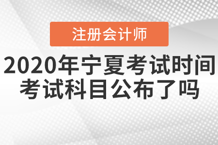 2020年寧夏CPA考試時(shí)間考試科目公布了嗎？