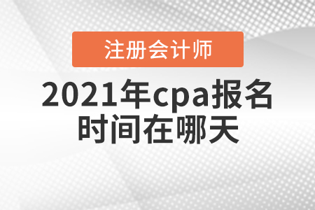 2021年cpa報(bào)名時(shí)間在哪天？