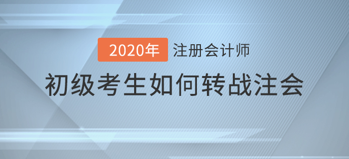 2020年初級考生如何轉(zhuǎn)戰(zhàn)注會？備考攻略請查收！