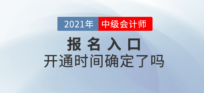 2021年中級會計師考試報名入口開通時間確定了嗎？