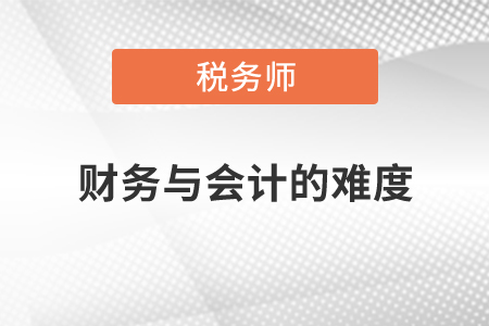 稅務(wù)師財(cái)務(wù)與會(huì)計(jì)的難度如何？