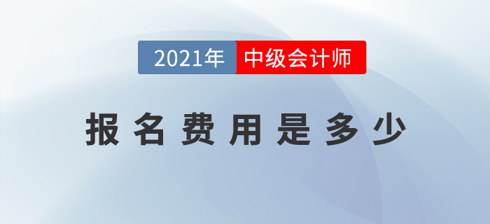 2021年中級會計師考試報名費用公布了嗎？是多少？