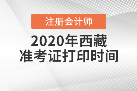 2020年西藏注冊會計師準考證打印時間是什么時候？