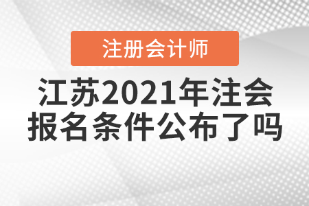 江蘇2021年注會(huì)的報(bào)名條件公布了嗎？