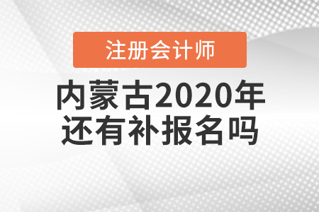 內(nèi)蒙古2020年注冊(cè)會(huì)計(jì)師還有補(bǔ)報(bào)名嗎？